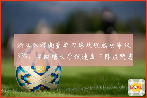 浙江队穆谢奎单刀球处理成功率仅33%，年龄增长导致速度下降成隐患