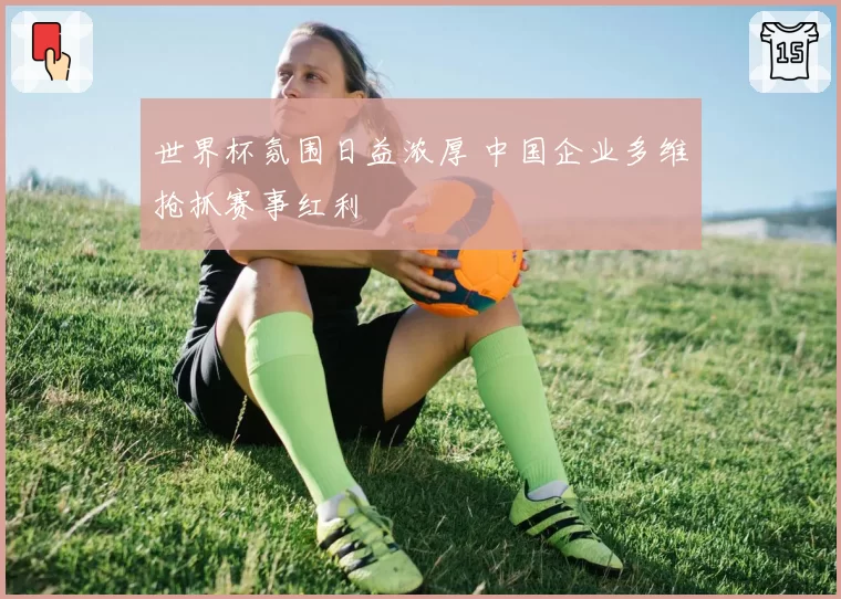 世界杯氛围日益浓厚 中国企业多维抢抓赛事红利