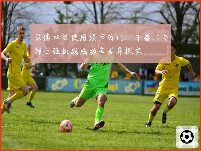 录像回放使用频率对比:李春江与郭士强挑战成功率差异探究
