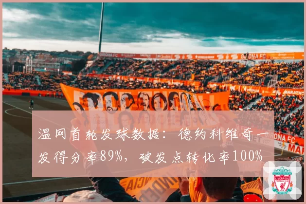 温网首轮发球数据：德约科维奇一发得分率89%，破发点转化率100%