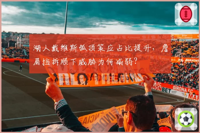 湖人戴维斯弧顶策应占比提升,詹眉挡拆顺下威胁为何减弱?