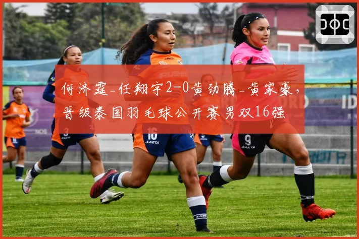 何济霆_任翔宇2-0黄劲腾_黄家豪，晋级泰国羽毛球公开赛男双16强
