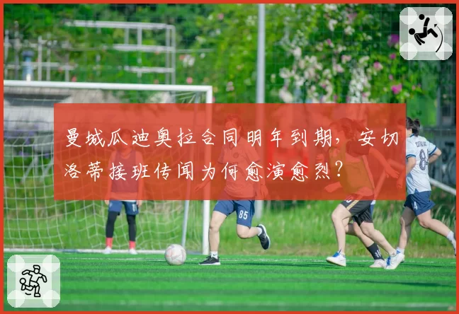 曼城瓜迪奥拉合同明年到期，安切洛蒂接班传闻为何愈演愈烈？