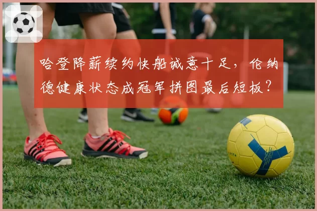 哈登降薪续约快船诚意十足，伦纳德健康状态成冠军拼图最后短板？