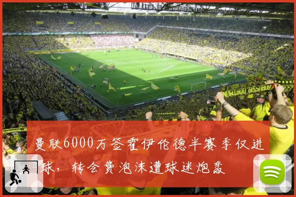 曼联6000万签霍伊伦德半赛季仅进4球，转会费泡沫遭球迷炮轰