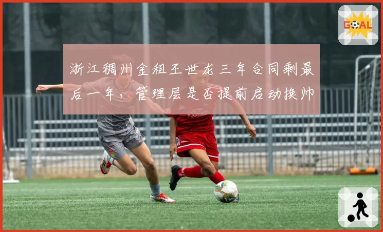 浙江稠州金租王世龙三年合同剩最后一年，管理层是否提前启动换帅预案？