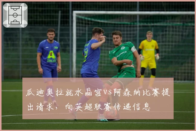 瓜迪奥拉就水晶宫vs阿森纳比赛提出请求，向英超联赛传递信息