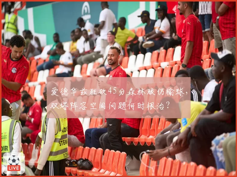爱德华兹狂砍45分森林狼仍输球，双塔阵容空间问题何时根治？