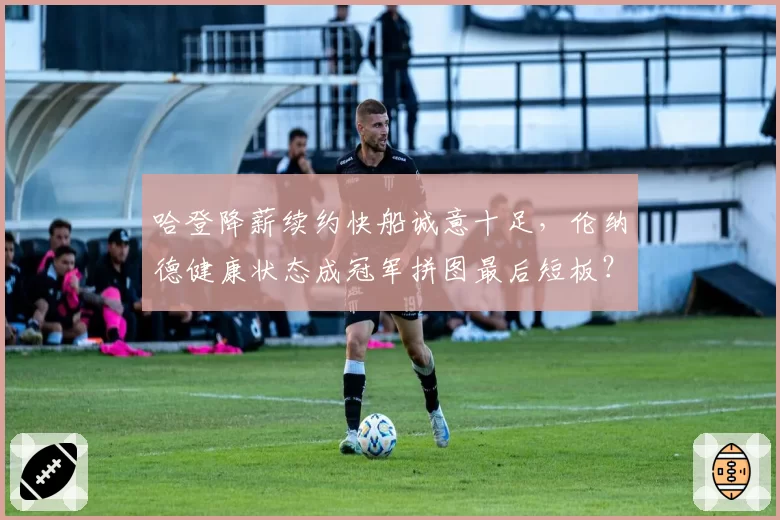 哈登降薪续约快船诚意十足，伦纳德健康状态成冠军拼图最后短板？
