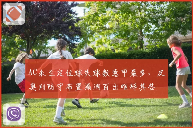 AC米兰定位球失球数意甲最多，皮奥利防守布置漏洞百出难辞其咎
