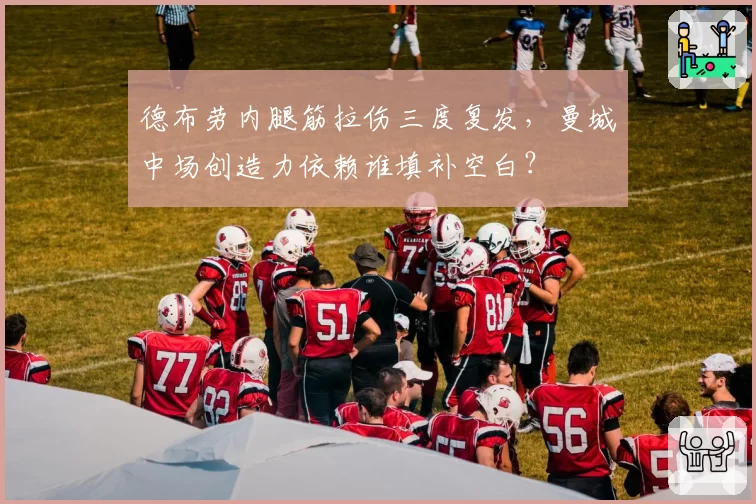 德布劳内腿筋拉伤三度复发，曼城中场创造力依赖谁填补空白？