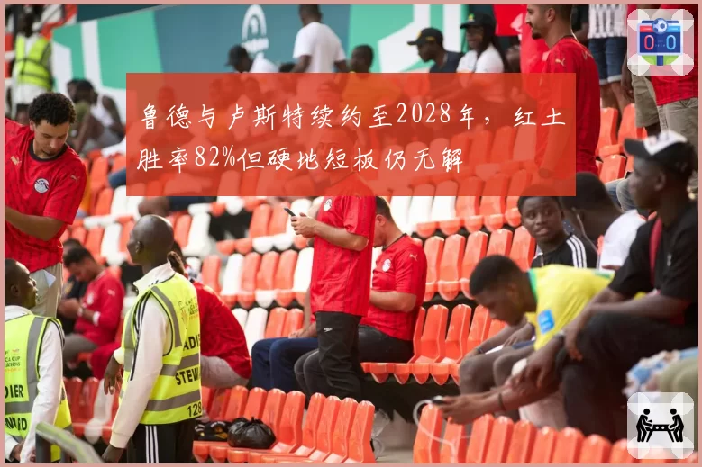鲁德与卢斯特续约至2028年,红土胜率82%但硬地短板仍无解