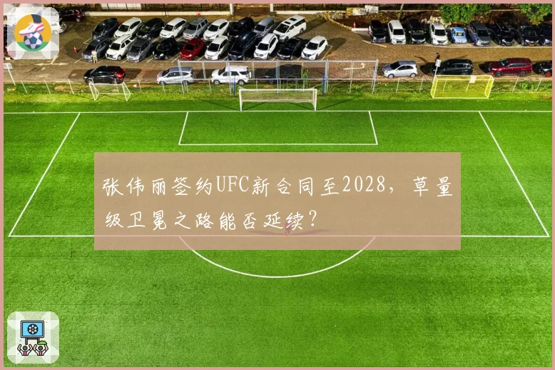 张伟丽签约UFC新合同至2028，草量级卫冕之路能否延续？