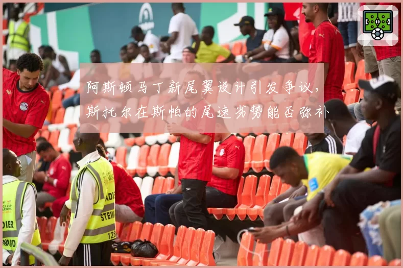 阿斯顿马丁新尾翼设计引发争议，斯托尔在斯帕的尾速劣势能否弥补？