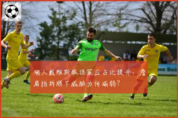 湖人戴维斯弧顶策应占比提升,詹眉挡拆顺下威胁为何减弱?