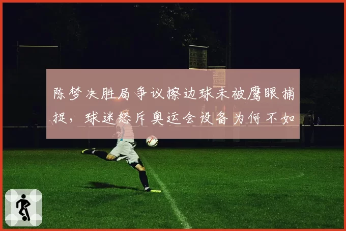 陈梦决胜局争议擦边球未被鹰眼捕捉，球迷怒斥奥运会设备为何不如业余联赛？