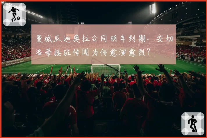 曼城瓜迪奥拉合同明年到期，安切洛蒂接班传闻为何愈演愈烈？