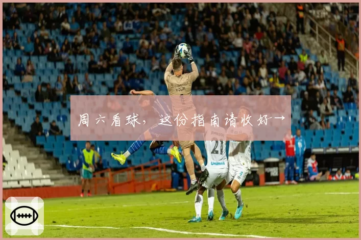 周六看球，这份指南请收好→