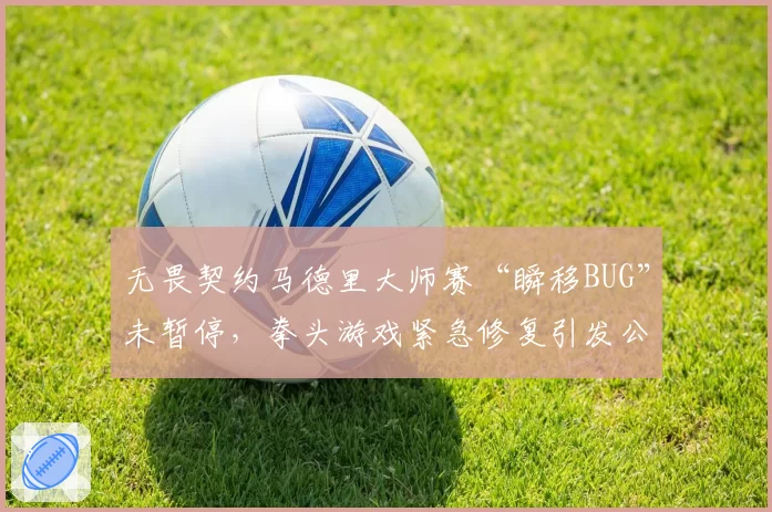 无畏契约马德里大师赛“瞬移BUG”未暂停，拳头游戏紧急修复引发公平性争议