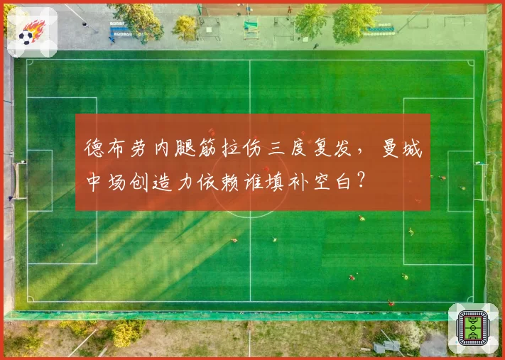 德布劳内腿筋拉伤三度复发，曼城中场创造力依赖谁填补空白？