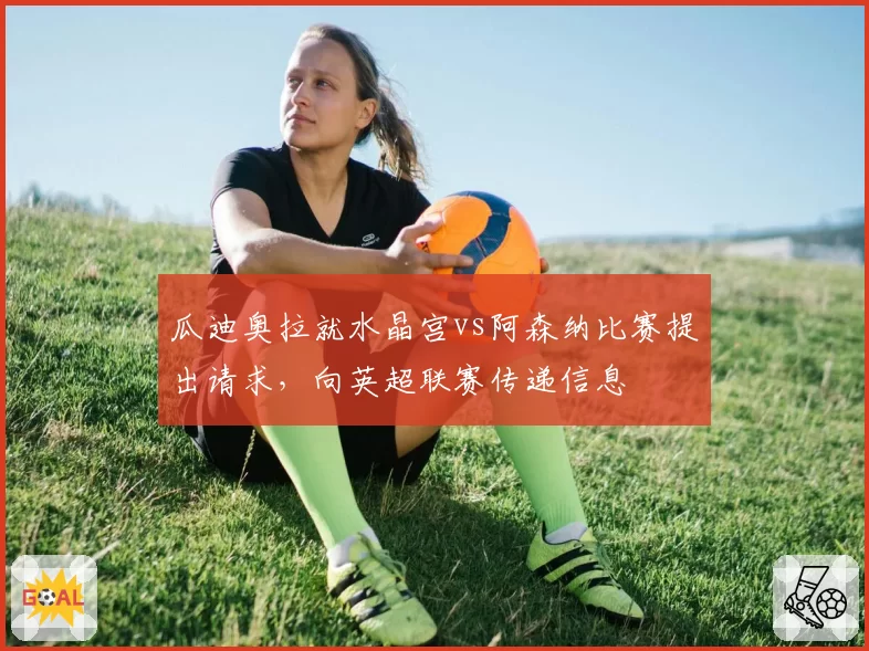 瓜迪奥拉就水晶宫vs阿森纳比赛提出请求，向英超联赛传递信息