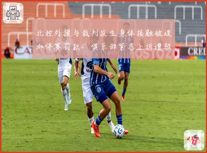 北控外援与裁判发生身体接触被追加停赛罚款,俱乐部紧急上诉遭驳回