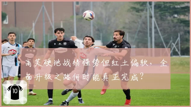 高芙硬地战绩强势但红土偏软，全面升级之路何时能真正完成？