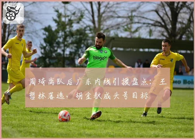 周琦离队后广东内线引援盘点：王哲林落选，胡金秋成头号目标