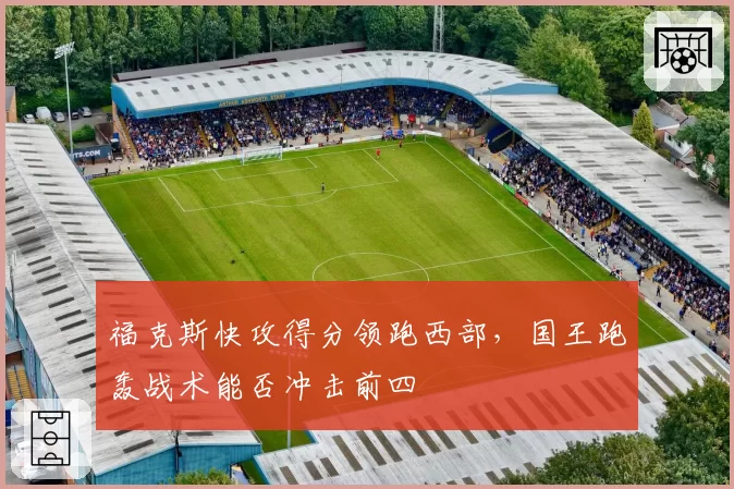 福克斯快攻得分领跑西部，国王跑轰战术能否冲击前四